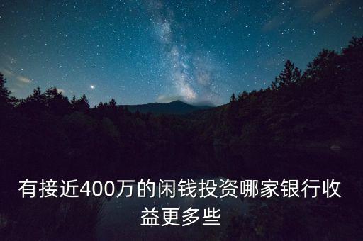 有接近400萬的閑錢投資哪家銀行收益更多些