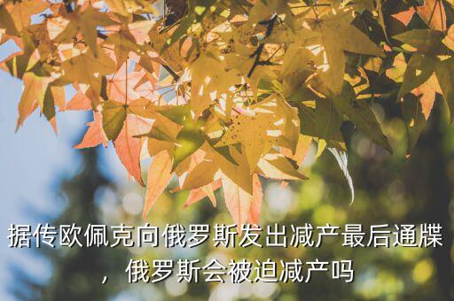 據(jù)傳歐佩克向俄羅斯發(fā)出減產(chǎn)最后通牒，俄羅斯會被迫減產(chǎn)嗎