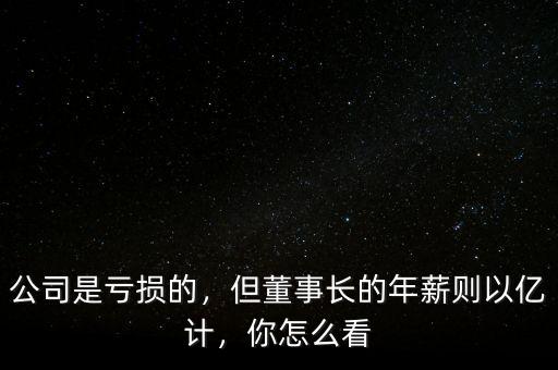 公司是虧損的，但董事長的年薪則以億計，你怎么看