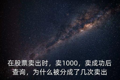 在股票賣(mài)出時(shí)，賣(mài)1000，賣(mài)成功后查詢，為什么被分成了幾次賣(mài)出