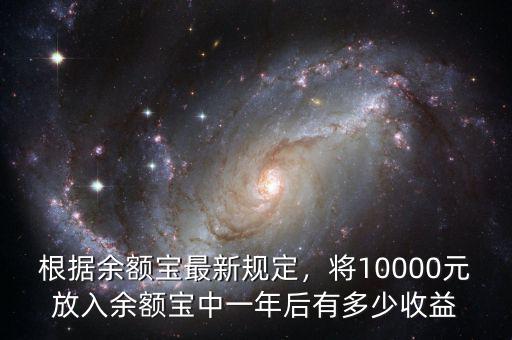 根據(jù)余額寶最新規(guī)定，將10000元放入余額寶中一年后有多少收益