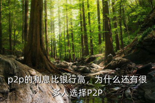 為什么p2p利率這么高,p2p的利息比銀行高