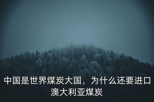 中國(guó)是世界煤炭大國(guó)，為什么還要進(jìn)口澳大利亞煤炭