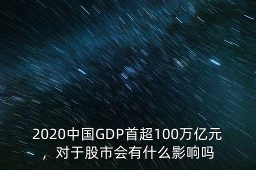 2020中國GDP首超100萬億元，對于股市會有什么影響嗎