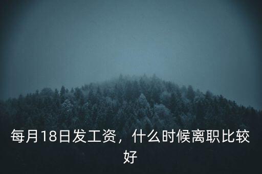 每月18日發(fā)工資，什么時(shí)候離職比較好