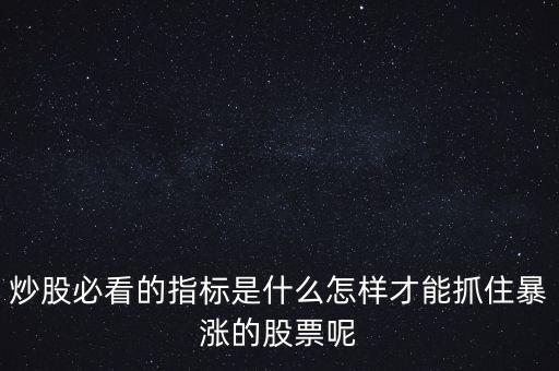 炒股必看的指標(biāo)是什么怎樣才能抓住暴漲的股票呢