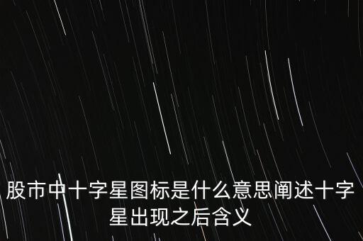 股票里的十字星是什么意思,股市中十字星圖標是什么意思