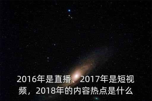 2016年是直播、2017年是短視頻，2018年的內(nèi)容熱點是什么