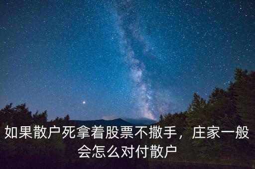 如果散戶死拿著股票不撒手，莊家一般會(huì)怎么對(duì)付散戶