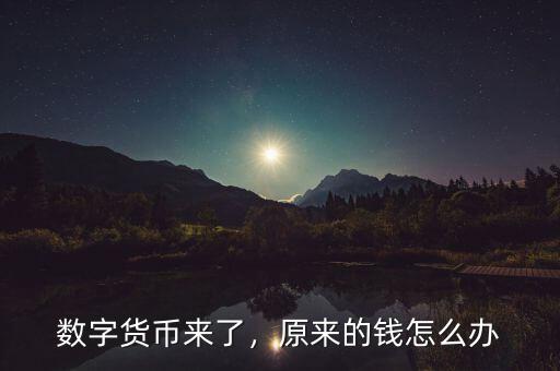 數(shù)字貨幣來(lái)了，原來(lái)的錢(qián)怎么辦