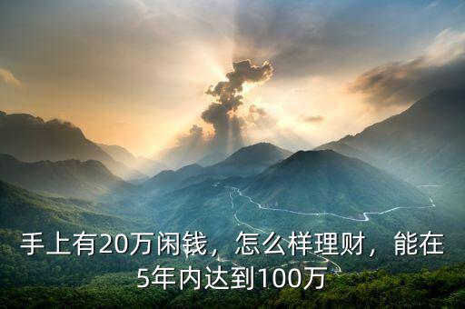 手上有20萬(wàn)閑錢(qián)，怎么樣理財(cái)，能在5年內(nèi)達(dá)到100萬(wàn)