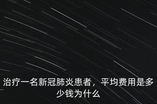 治療一名新冠肺炎患者，平均費(fèi)用是多少錢為什么