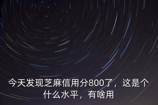 今天發(fā)現(xiàn)芝麻信用分800了，這是個(gè)什么水平，有啥用