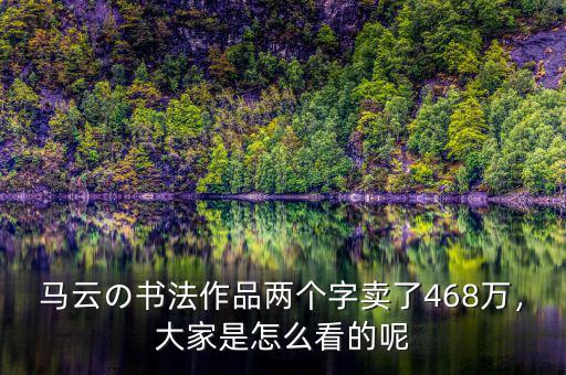 馬云の書法作品兩個字賣了468萬，大家是怎么看的呢