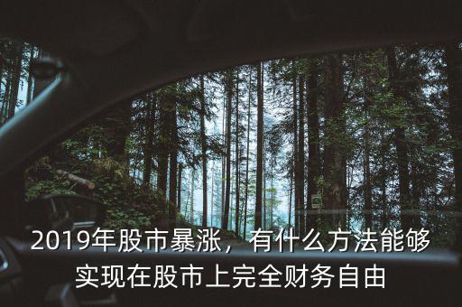 2019年股市暴漲，有什么方法能夠?qū)崿F(xiàn)在股市上完全財務(wù)自由