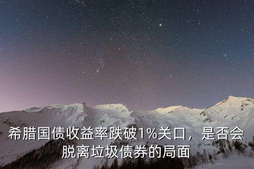 希臘國債收益率跌破1%關(guān)口，是否會脫離垃圾債券的局面