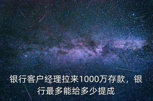 銀行客戶經(jīng)理拉來1000萬存款，銀行最多能給多少提成