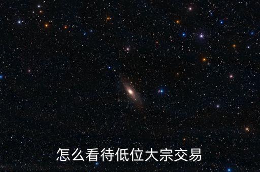 怎么看待低位大宗交易