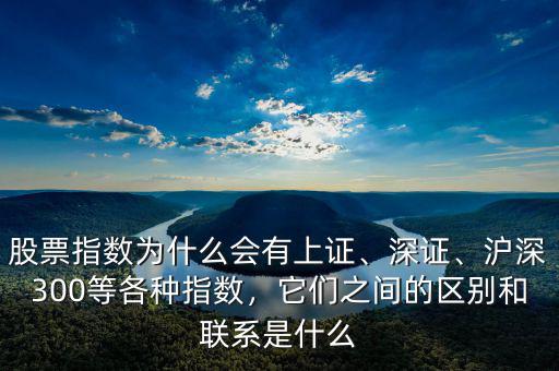 股票指數(shù)為什么會有上證、深證、滬深300等各種指數(shù)，它們之間的區(qū)別和聯(lián)系是什么