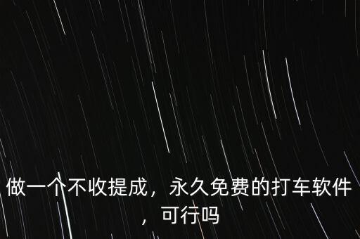 做一個不收提成，永久免費(fèi)的打車軟件，可行嗎