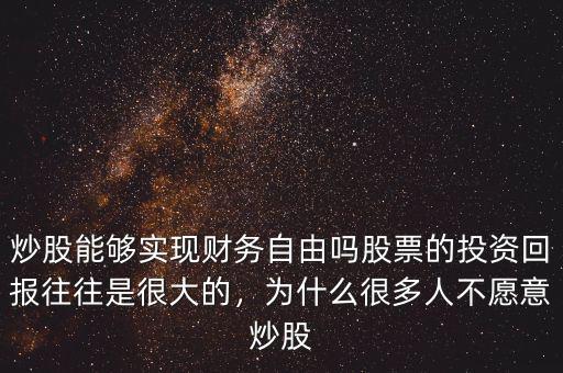 炒股能夠實現財務自由嗎股票的投資回報往往是很大的，為什么很多人不愿意炒股