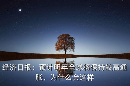 經(jīng)濟(jì)日?qǐng)?bào)：預(yù)計(jì)明年全球?qū)⒈３州^高通脹，為什么會(huì)這樣