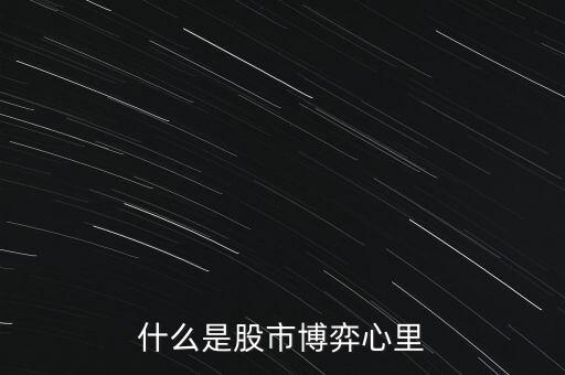 價(jià)值博弈是什么意思,什么是股市博弈心里