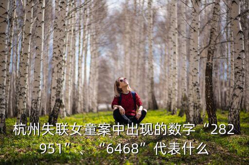 杭州失聯女童案中出現的數字“282951”、“6468”代表什么