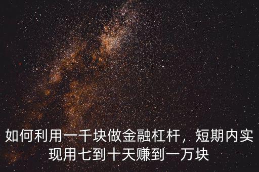 如何利用一千塊做金融杠桿，短期內(nèi)實(shí)現(xiàn)用七到十天賺到一萬塊