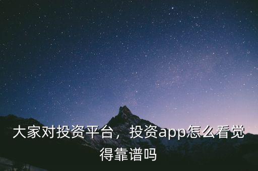 大家對(duì)投資平臺(tái)，投資app怎么看覺(jué)得靠譜嗎