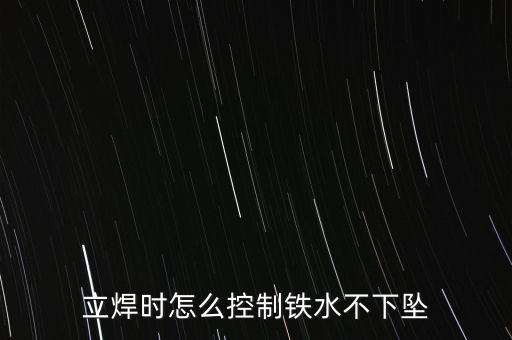 立焊時(shí)怎么控制鐵水不下墜