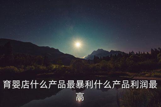 嬰兒產(chǎn)品中什么利潤高,有什么利潤更高的推薦嗎