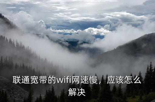 聯(lián)通寬帶的wifi網(wǎng)速慢，應該怎么解決