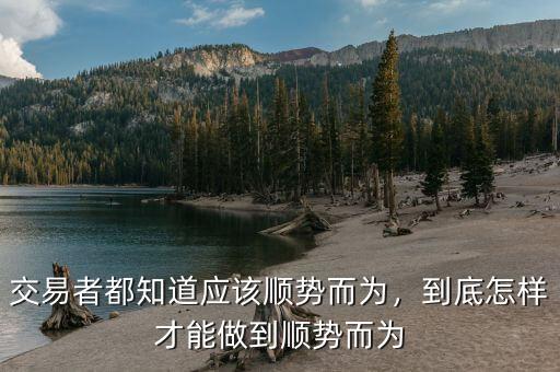 交易者都知道應(yīng)該順勢而為，到底怎樣才能做到順勢而為