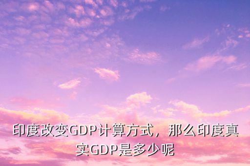 印度改變GDP計算方式，那么印度真實GDP是多少呢