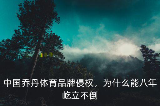 在喬丹體育股份有限公司怎么樣,中國喬丹體育品牌侵權(quán)