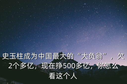 史玉柱成為中國(guó)最大的“大負(fù)翁”，欠2個(gè)多億，現(xiàn)在掙500多億，你怎么看這個(gè)人