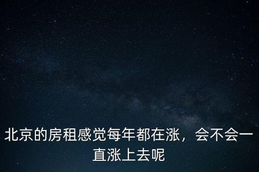 北京房租每年漲多少,北京的房租感覺(jué)每年都在漲