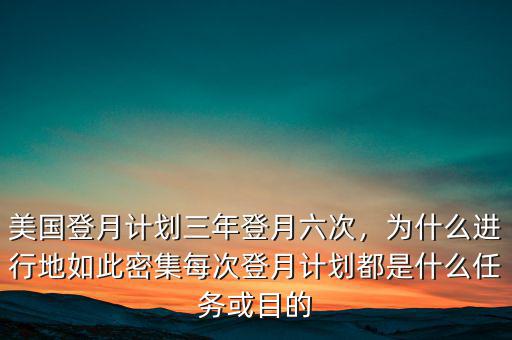 美國登月計劃三年登月六次，為什么進行地如此密集每次登月計劃都是什么任務或目的