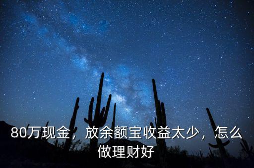 80萬現(xiàn)金，放余額寶收益太少，怎么做理財(cái)好