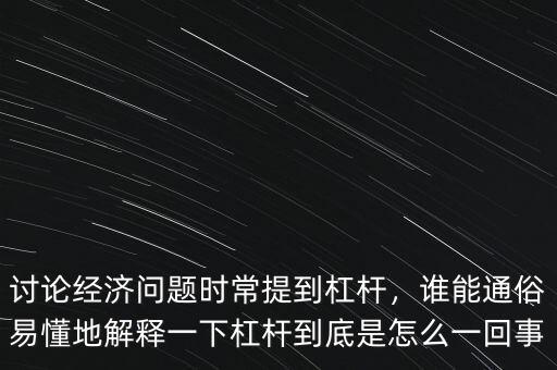 討論經濟問題時常提到杠桿，誰能通俗易懂地解釋一下杠桿到底是怎么一回事