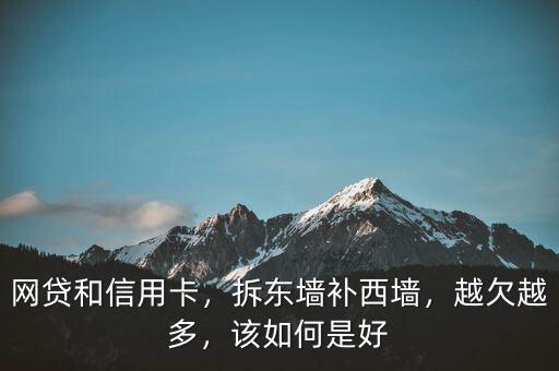 網(wǎng)貸和信用卡，拆東墻補(bǔ)西墻，越欠越多，該如何是好