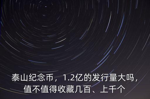 泰山紀念幣，1.2億的發(fā)行量大嗎，值不值得收藏幾百、上千個