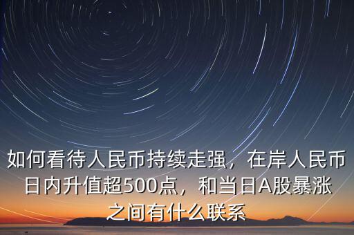 如何看待人民幣持續(xù)走強(qiáng)，在岸人民幣日內(nèi)升值超500點(diǎn)，和當(dāng)日A股暴漲之間有什么聯(lián)系