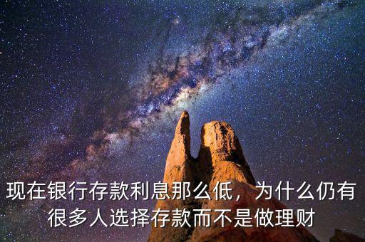 現(xiàn)在銀行存款利息那么低，為什么仍有很多人選擇存款而不是做理財(cái)