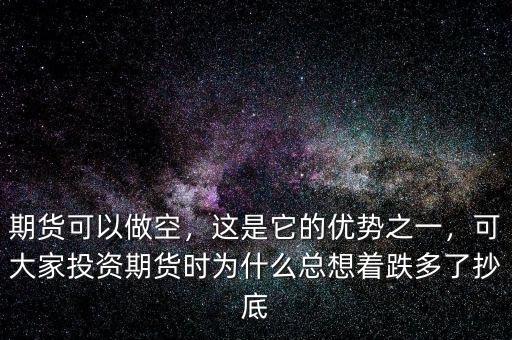 期貨可以做空，這是它的優(yōu)勢(shì)之一，可大家投資期貨時(shí)為什么總想著跌多了抄底