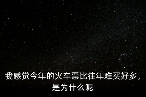 今年火車票怎么那么難買,火車票今年好難買