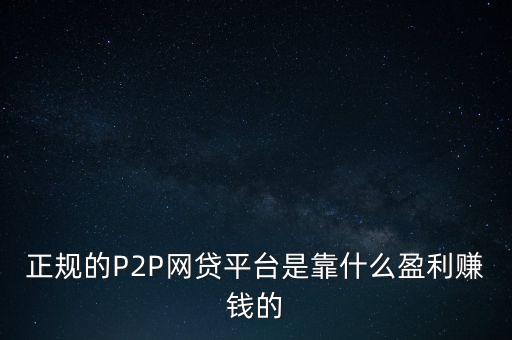 正規(guī)的P2P網(wǎng)貸平臺(tái)是靠什么盈利賺錢(qián)的