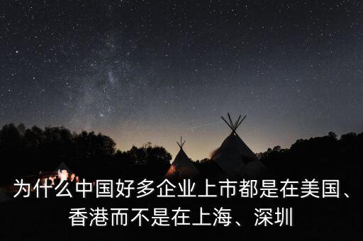 為什么中國好多企業(yè)上市都是在美國、香港而不是在上海、深圳