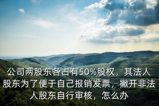 公司兩股東各占有50%股權(quán)，其法人股東為了便于自己報(bào)銷(xiāo)發(fā)票，撇開(kāi)非法人股東自行審核，怎么辦